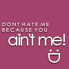 dont hate me becasue you ain t me!