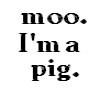 Moo. I'm A Pig