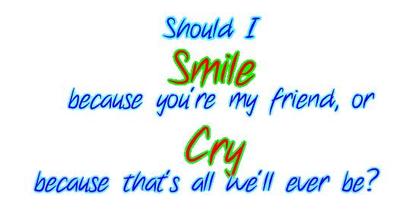 Should I Smile Because You Are My Friend Or Cry Be