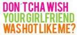 don t cha wih your girlfriend was hot like me
