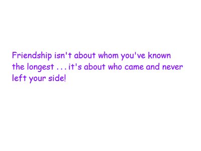 Friendship Isn't About Whom You've Known The Longe