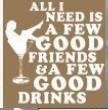 all i need is a few good friends & a few good drin