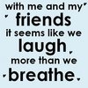 with me and my friends it seems like we laugh, mor