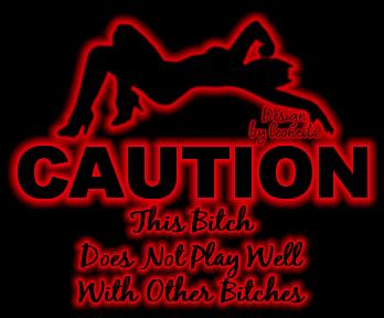 Caution: This Bitch Does Not Play Well With Other 