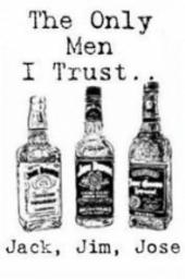 The Only Men I Trust... Jack, Jim, Jose