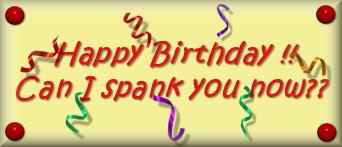 Happy Birthday can I spank you now?