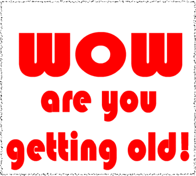 Wow Are Ou Getting Old