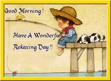 Good Morning! Have A Wonderful Relaxing Day!