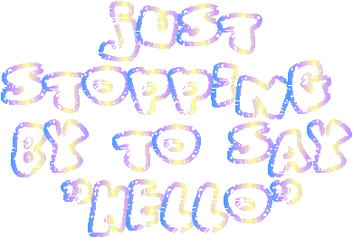 Just Stopping By To Say Hello
