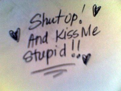 shout up and kiss me stupid