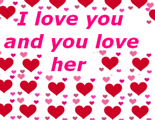 I love you and you love her