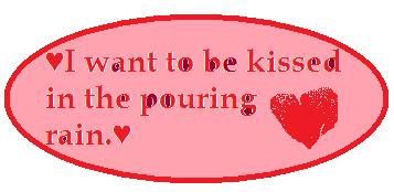 I want to be kissed in the poring rain