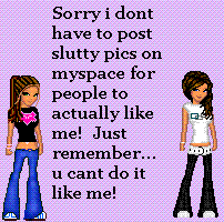 sorry i dont have to post slutty pics on myspace f