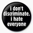 i don t discriminate i hate everyone