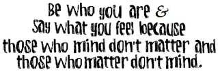 Be Who You Are And Say What You Feel Because Those