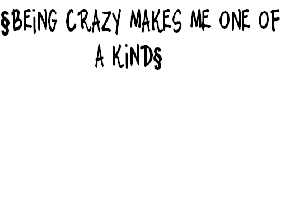 Being crazy makes me one of a kind!!!